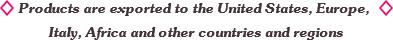 Products are exported to the United States, Europe, Italy, Africa and other countries and regions Products are exported to the United States, Europe, Italy, Africa and other countries and regions